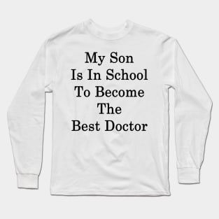 My Son Is In School To Become The Best Doctor Long Sleeve T-Shirt